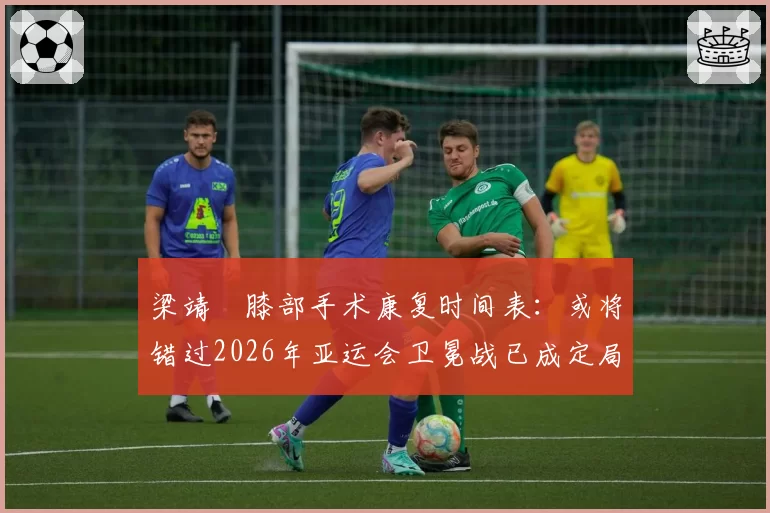 梁靖崑膝部手术康复时间表：或将错过2026年亚运会卫冕战已成定局