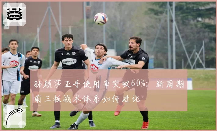 孙颖莎正手使用率突破60%：新周期前三板战术体系如何进化