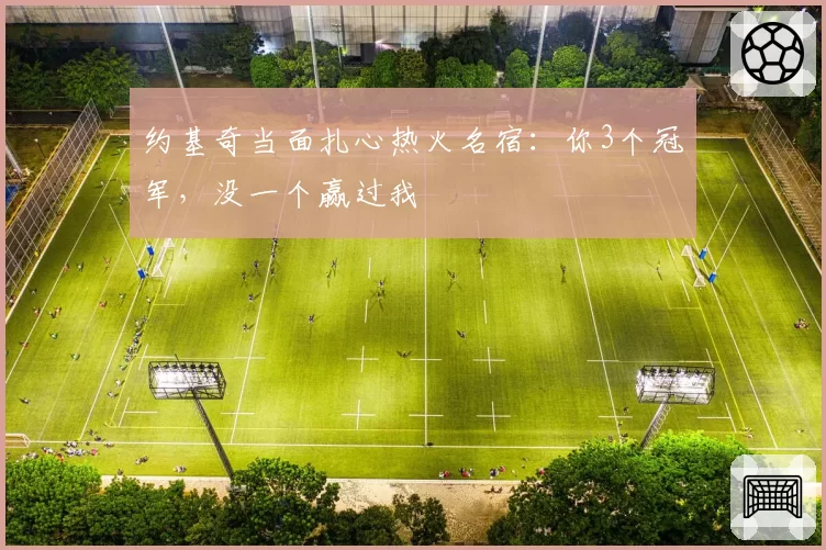 约基奇当面扎心热火名宿：你3个冠军，没一个赢过我