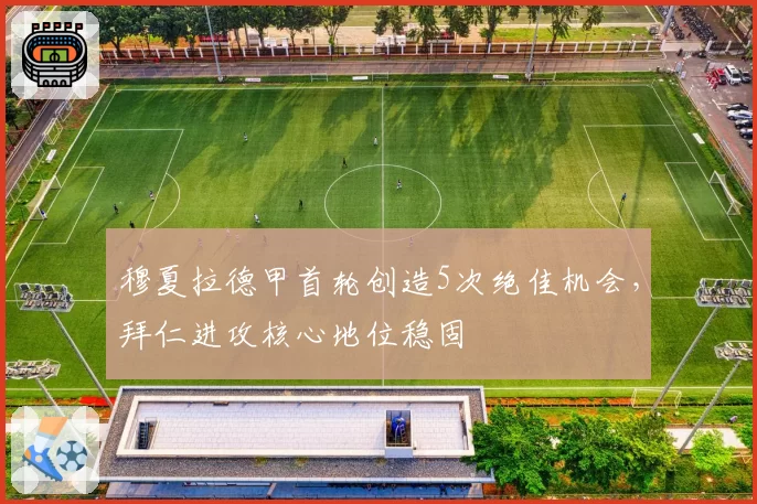 穆夏拉德甲首轮创造5次绝佳机会，拜仁进攻核心地位稳固