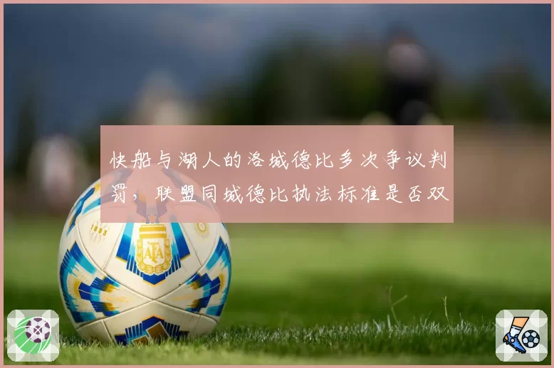 快船与湖人的洛城德比多次争议判罚，联盟同城德比执法标准是否双标？