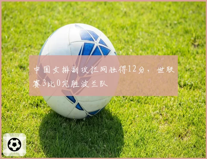 中国女排副攻拦网独得12分，世联赛3比0完胜波兰队