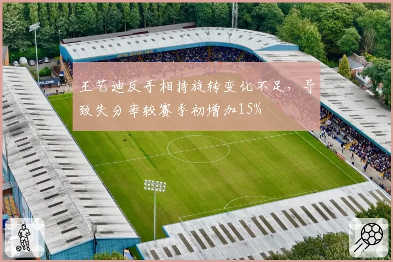 王艺迪反手相持旋转变化不足，导致失分率较赛季初增加15%