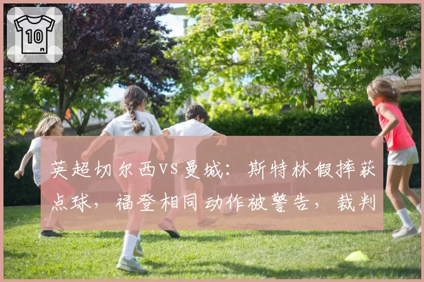 英超切尔西vs曼城：斯特林假摔获点球，福登相同动作被警告，裁判双标遭质疑