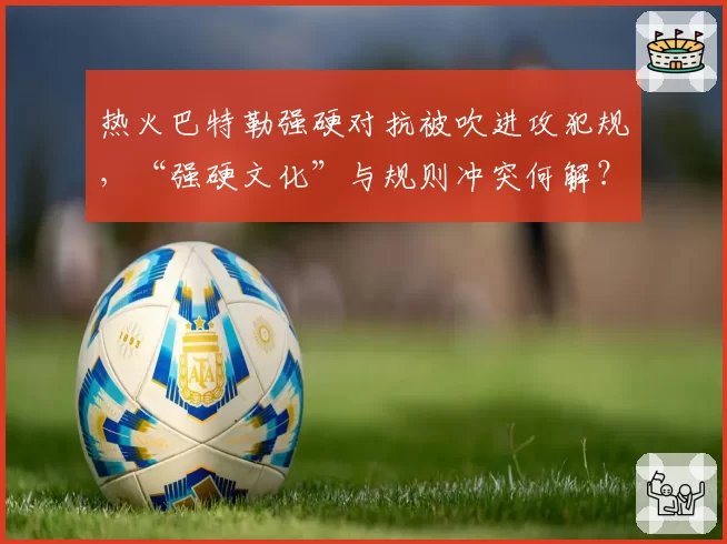 热火巴特勒强硬对抗被吹进攻犯规,“强硬文化”与规则冲突何解?