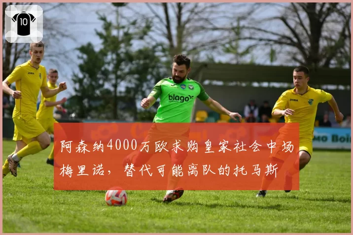 阿森纳4000万欧求购皇家社会中场梅里诺，替代可能离队的托马斯