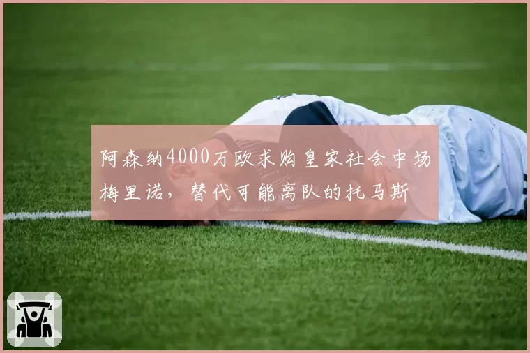 阿森纳4000万欧求购皇家社会中场梅里诺，替代可能离队的托马斯