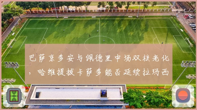 巴萨京多安与佩德里中场双核老化，哈维提拔卡萨多能否延续拉玛西亚控制力