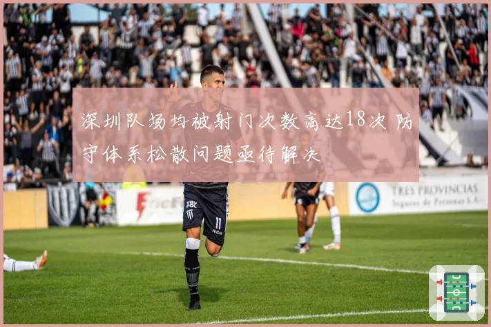 深圳队场均被射门次数高达18次 防守体系松散问题亟待解决