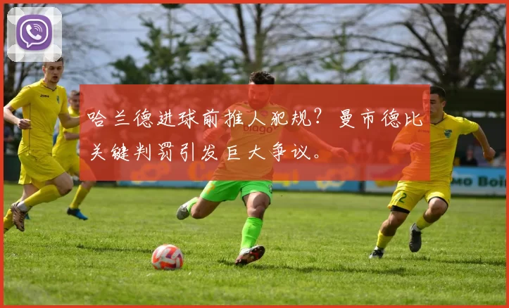 哈兰德进球前推人犯规？曼市德比关键判罚引发巨大争议。