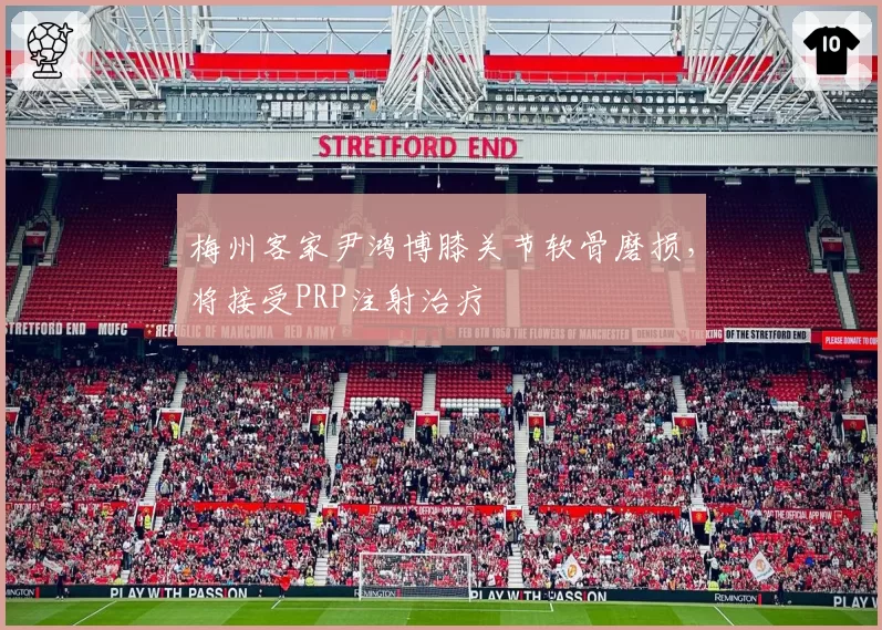 梅州客家尹鸿博膝关节软骨磨损,将接受PRP注射治疗