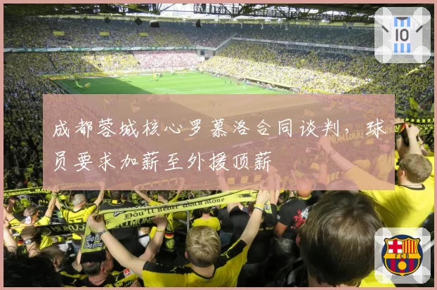成都蓉城核心罗慕洛合同谈判,球员要求加薪至外援顶薪