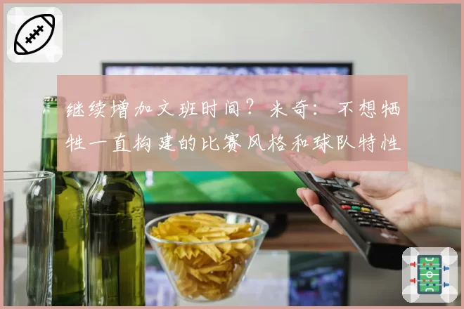 继续增加文班时间?米奇:不想牺牲一直构建的比赛风格和球队特性