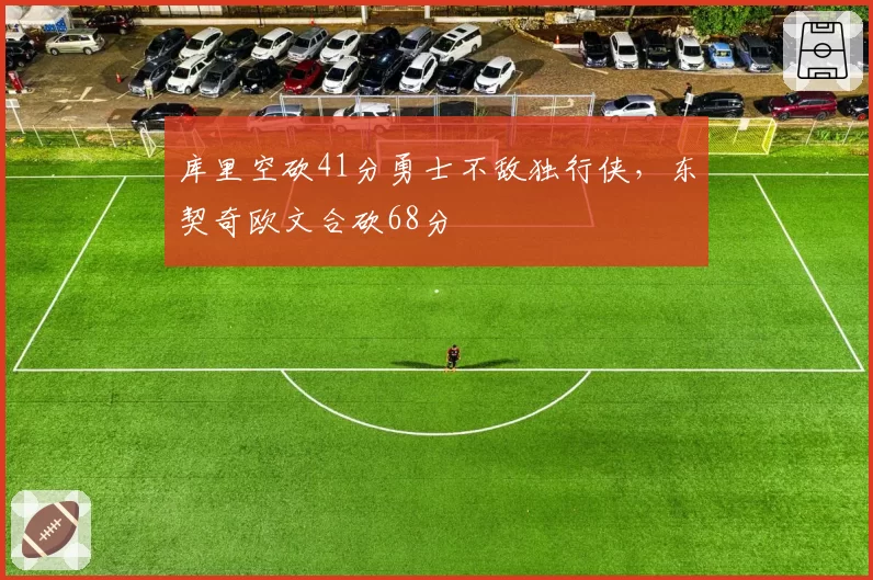 库里空砍41分勇士不敌独行侠,东契奇欧文合砍68分