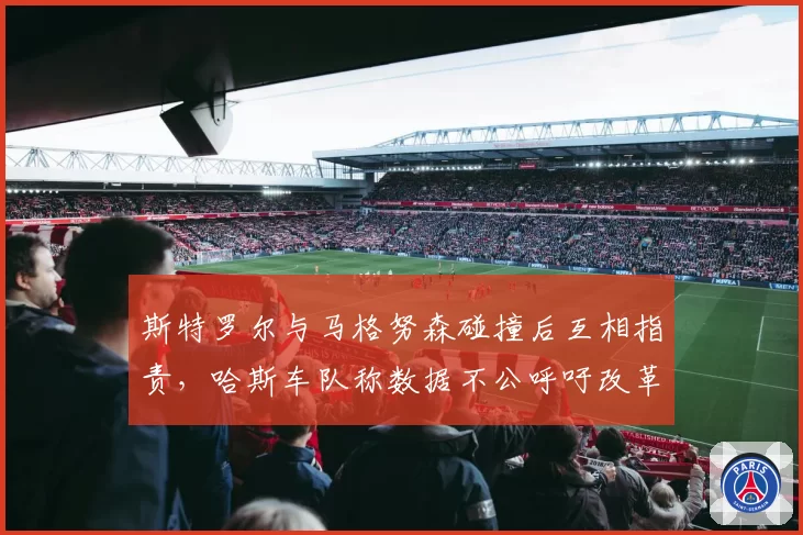 斯特罗尔与马格努森碰撞后互相指责,哈斯车队称数据不公呼吁改革