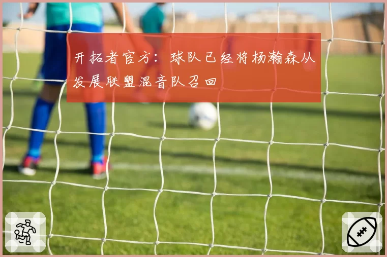 开拓者官方:球队已经将杨瀚森从发展联盟混音队召回