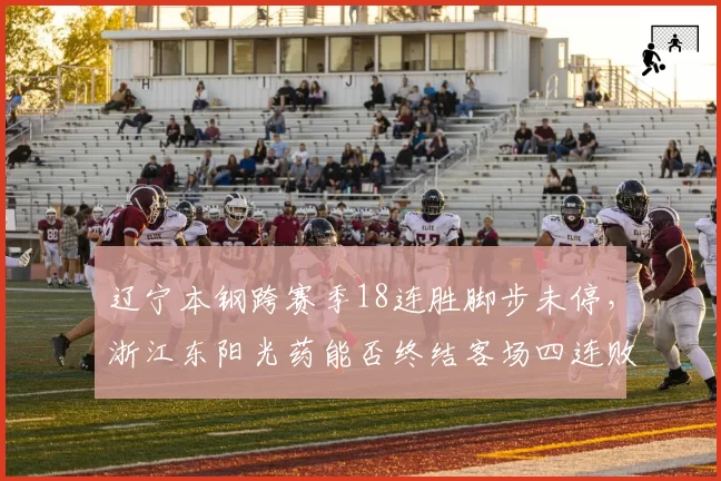 辽宁本钢跨赛季18连胜脚步未停，浙江东阳光药能否终结客场四连败魔咒？
