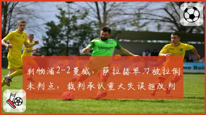 利物浦2-2曼城，萨拉赫单刀被拉倒未判点，裁判承认重大失误拒改判