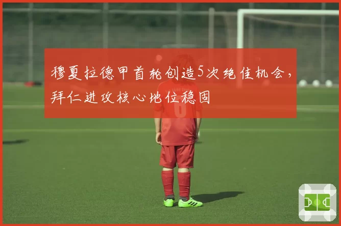 穆夏拉德甲首轮创造5次绝佳机会，拜仁进攻核心地位稳固