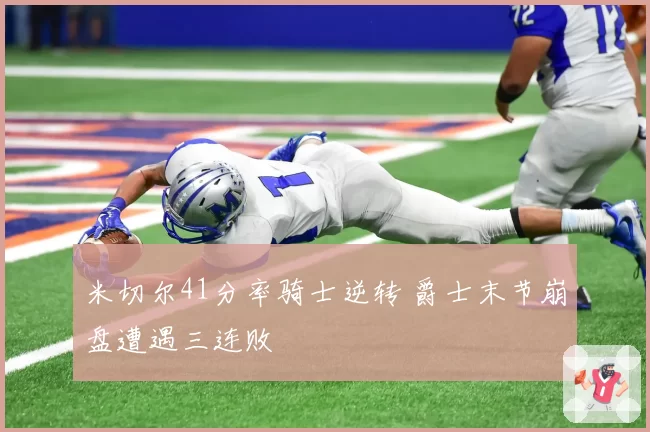 米切尔41分率骑士逆转 爵士末节崩盘遭遇三连败