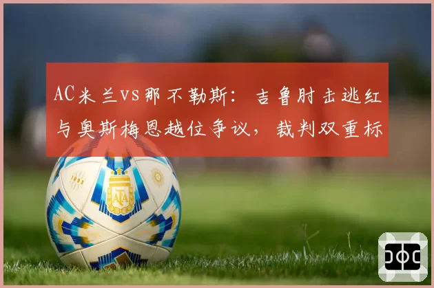 AC米兰vs那不勒斯：吉鲁肘击逃红与奥斯梅恩越位争议，裁判双重标准明显
