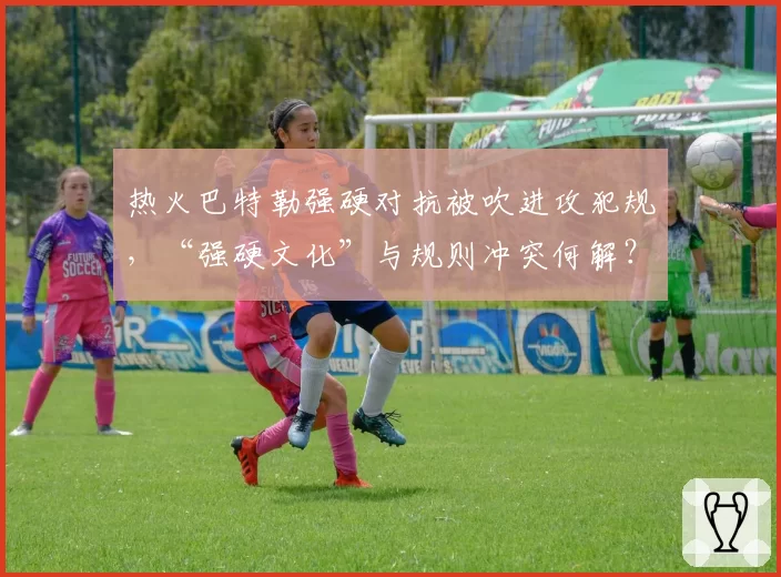 热火巴特勒强硬对抗被吹进攻犯规,“强硬文化”与规则冲突何解?